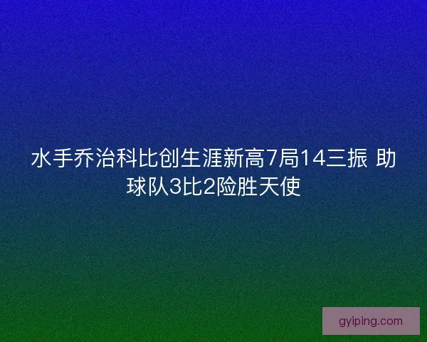 水手乔治科比创生涯新高7局14三振 助球队3比2险胜天使