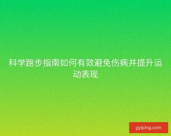 科学跑步指南如何有效避免伤病并提升运动表现